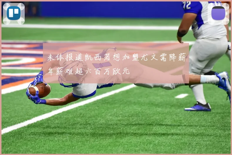 米体报道凯西若想加盟尤文需降薪年薪难超六百万欧元