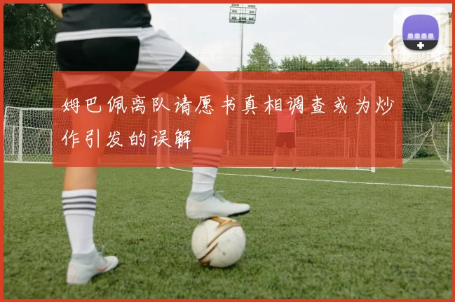 姆巴佩离队请愿书真相调查或为炒作引发的误解
