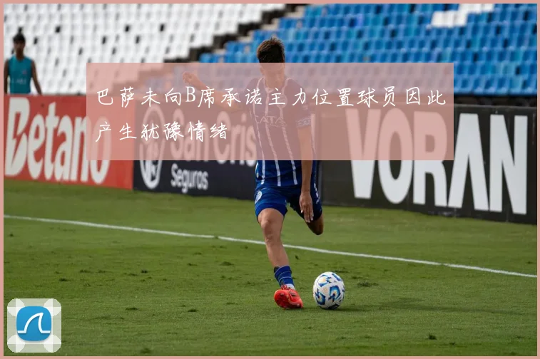 巴萨未向B席承诺主力位置球员因此产生犹豫情绪
