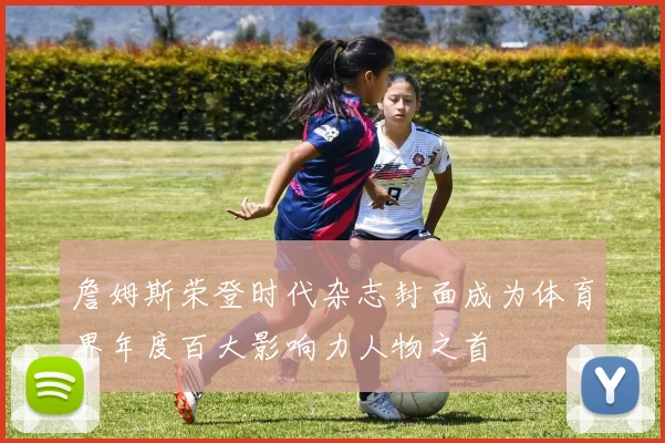 詹姆斯荣登时代杂志封面成为体育界年度百大影响力人物之首