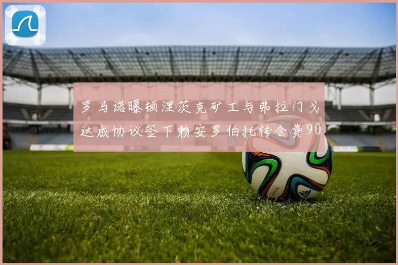 罗马诺曝顿涅茨克矿工与弗拉门戈达成协议签下赖安罗伯托转会费900万欧元
