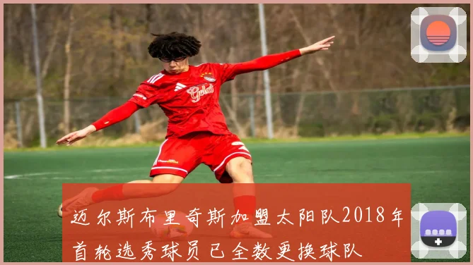 迈尔斯布里奇斯加盟太阳队2018年首轮选秀球员已全数更换球队