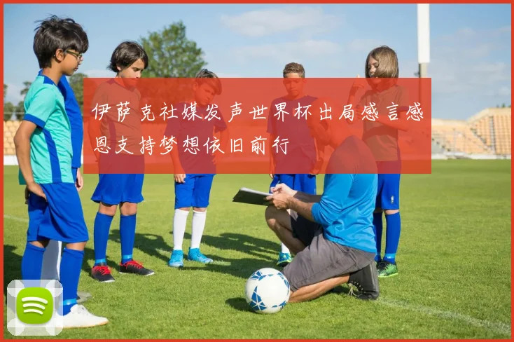 伊萨克社媒发声世界杯出局感言感恩支持梦想依旧前行