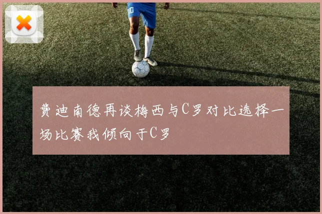 费迪南德再谈梅西与C罗对比选择一场比赛我倾向于C罗