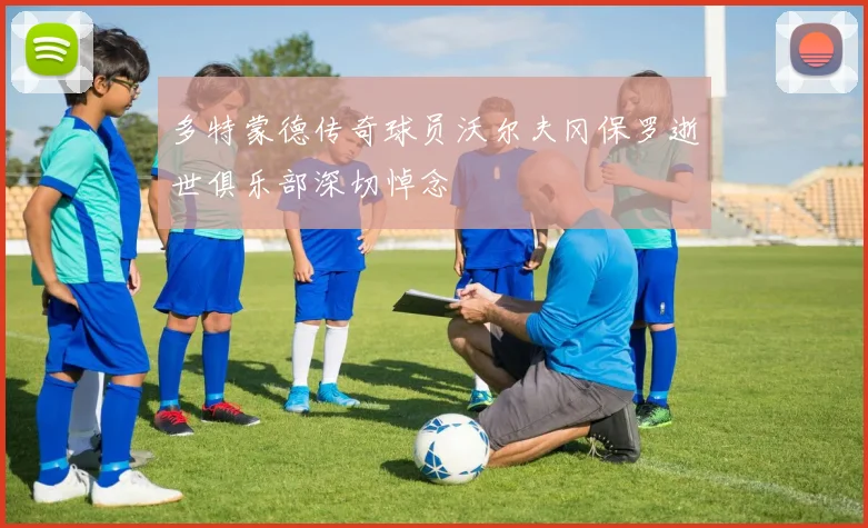 多特蒙德传奇球员沃尔夫冈保罗逝世俱乐部深切悼念