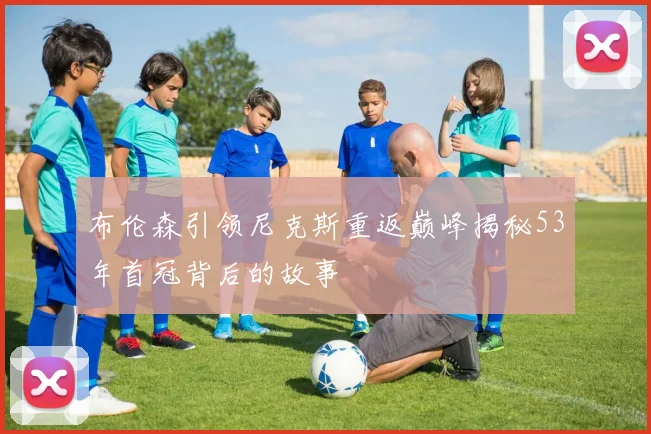 布伦森引领尼克斯重返巅峰揭秘53年首冠背后的故事