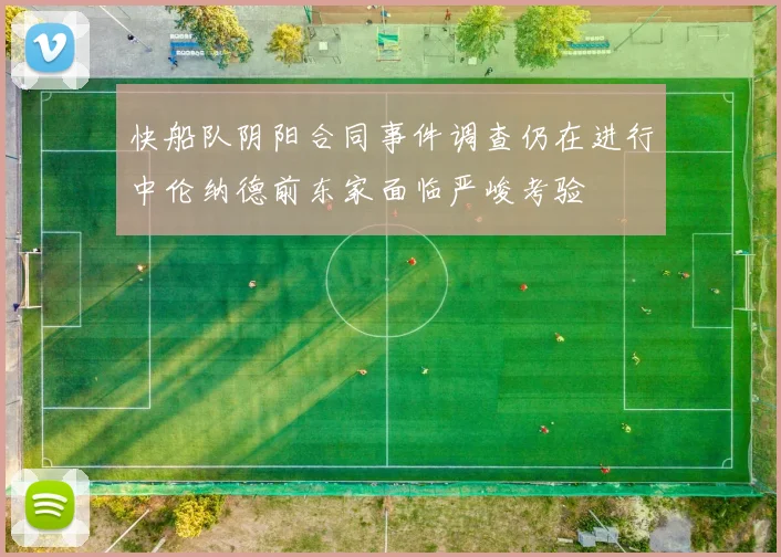 快船队阴阳合同事件调查仍在进行中伦纳德前东家面临严峻考验