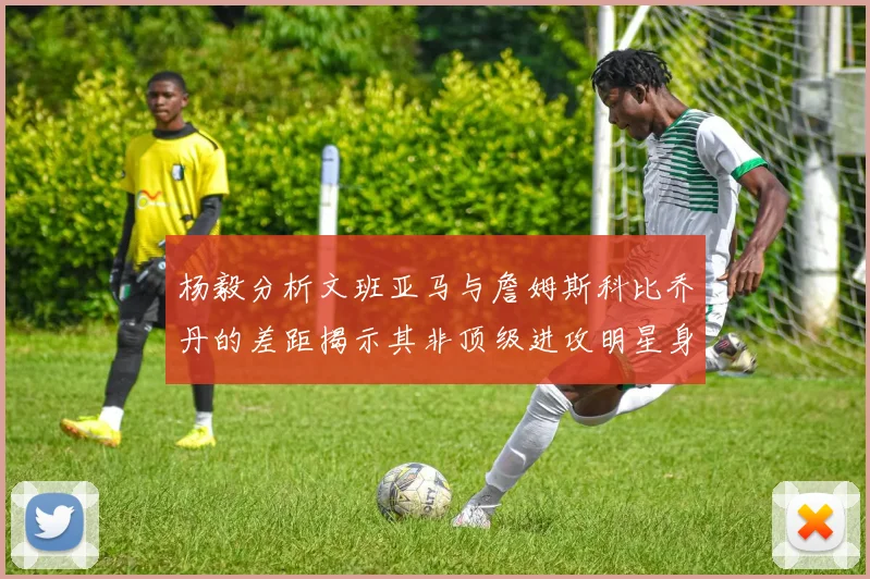 杨毅分析文班亚马与詹姆斯科比乔丹的差距揭示其非顶级进攻明星身份